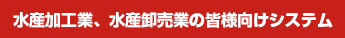 水産加工業、水産卸売業の皆様向けシステム